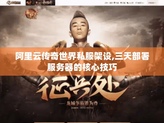 阿里云传奇世界私服架设,三天部署服务器的核心技巧