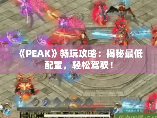 《PEAK》畅玩攻略：揭秘最低配置，轻松驾驭！