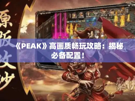 《PEAK》高画质畅玩攻略：揭秘必备配置！