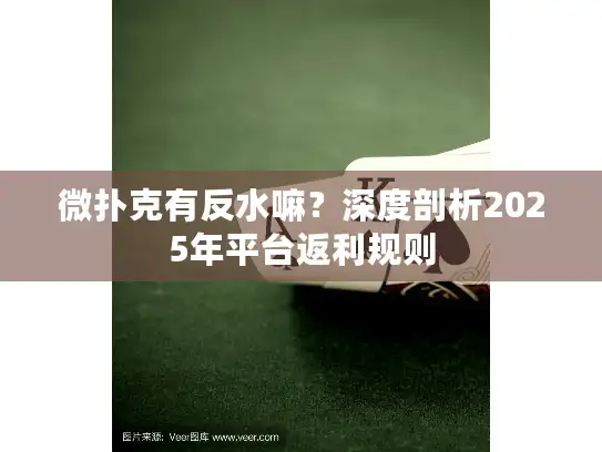 微扑克有反水嘛？深度剖析2025年平台返利规则