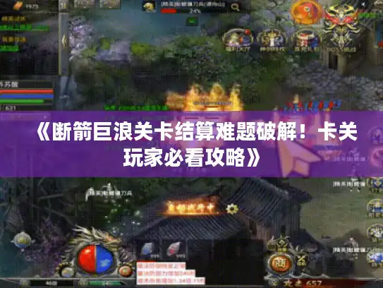 《断箭巨浪关卡结算难题破解！卡关玩家必看攻略》