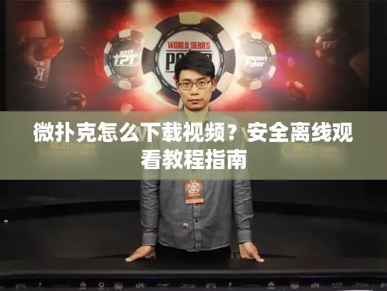 微扑克怎么下载视频？安全离线观看教程指南