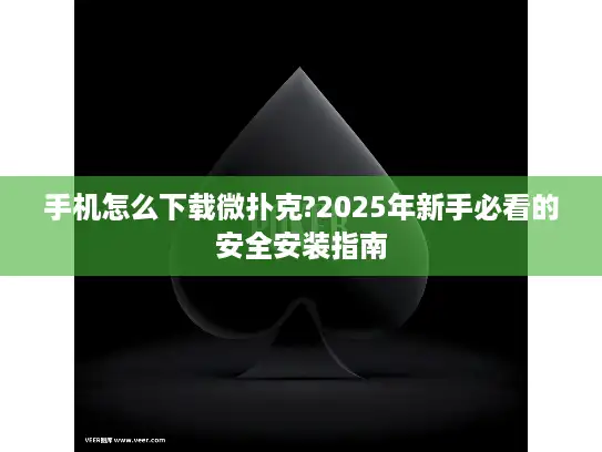 手机怎么下载微扑克?2025年新手必看的安全安装指南