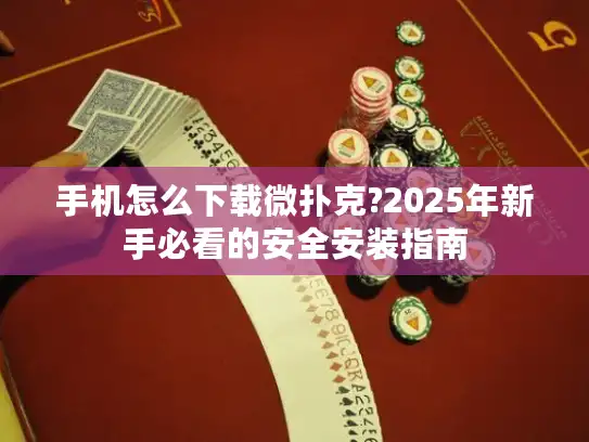 手机怎么下载微扑克?2025年新手必看的安全安装指南
