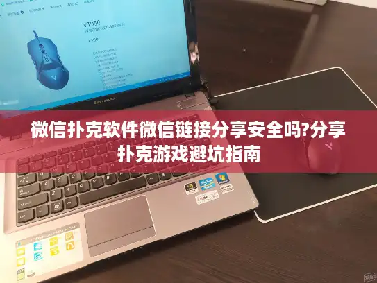 微信扑克软件微信链接分享安全吗?分享扑克游戏避坑指南