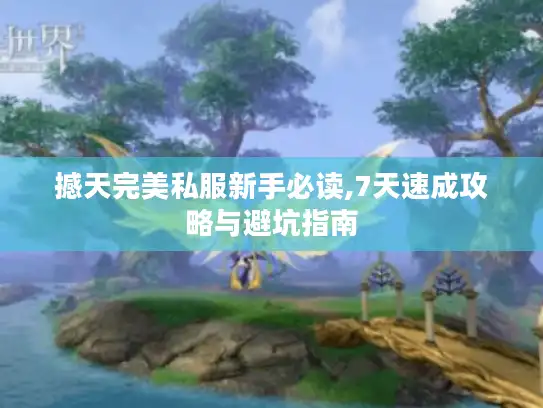 撼天完美私服新手必读,7天速成攻略与避坑指南 撼天完美私服新手必读,7天速成攻略与避坑指南