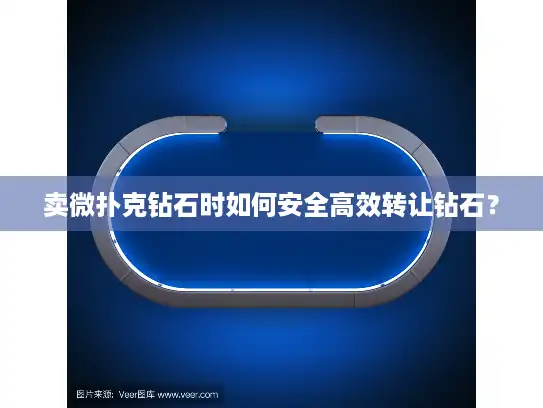 卖微扑克钻石时如何安全高效转让钻石？