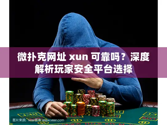微扑克网址 xun 可靠吗？深度解析玩家安全平台选择