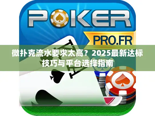 微扑克流水要求太高？2025最新达标技巧与平台选择指南