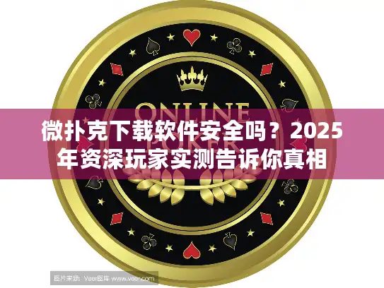 微扑克下载软件安全吗？2025年资深玩家实测告诉你真相