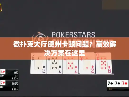 微扑克大厅德州卡顿问题？高效解决方案在这里