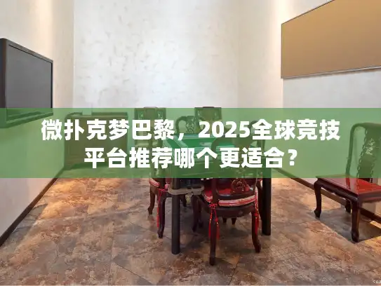 微扑克梦巴黎，2025全球竞技平台推荐哪个更适合？