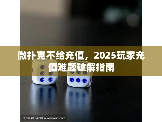 微扑克不给充值，2025玩家充值难题破解指南