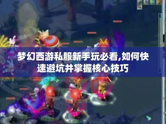 梦幻西游私服新手玩必看,如何快速避坑并掌握核心技巧