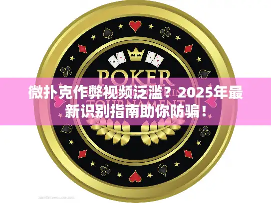 微扑克作弊视频泛滥?2025年最新识别指南助你防骗! 微扑克作弊视频泛滥?2025年最新识别指南助你防骗!