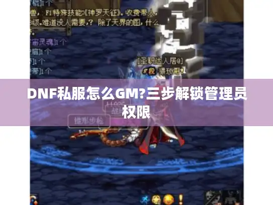 DNF私服怎么GM?三步解锁管理员权限 DNF私服怎么GM?三步解锁管理员权限