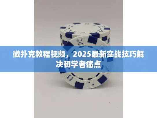 微扑克教程视频，2025最新实战技巧解决初学者痛点
