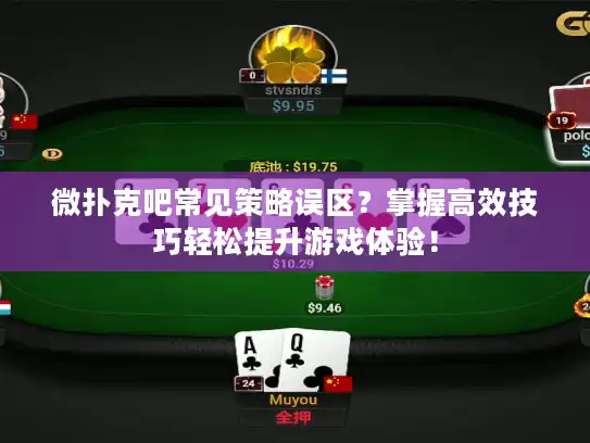 微扑克吧常见策略误区？掌握高效技巧轻松提升游戏体验！