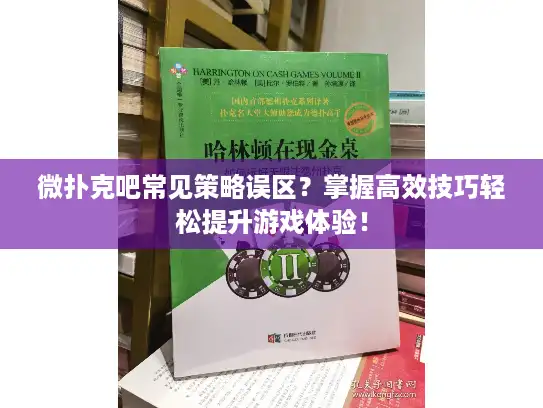 微扑克吧常见策略误区？掌握高效技巧轻松提升游戏体验！