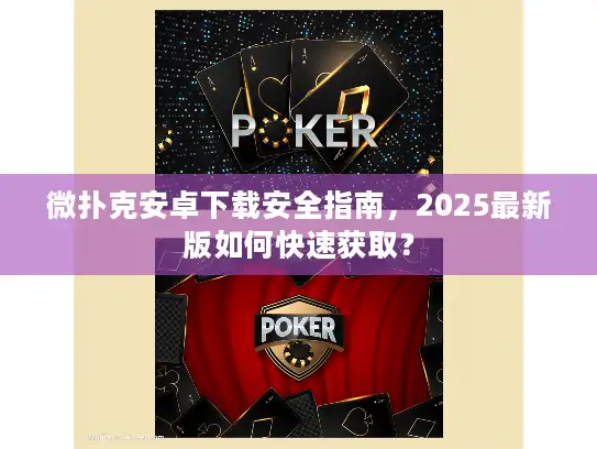 微扑克安卓下载安全指南，2025最新版如何快速获取？
