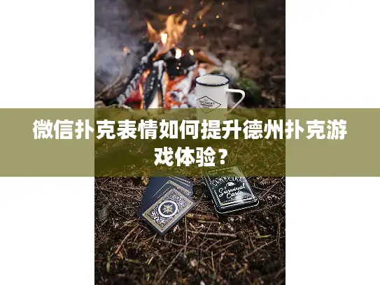 微信扑克表情如何提升德州扑克游戏体验？