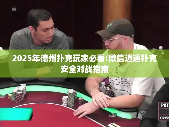 2025年德州扑克玩家必看:微信逍遥扑克安全对战指南