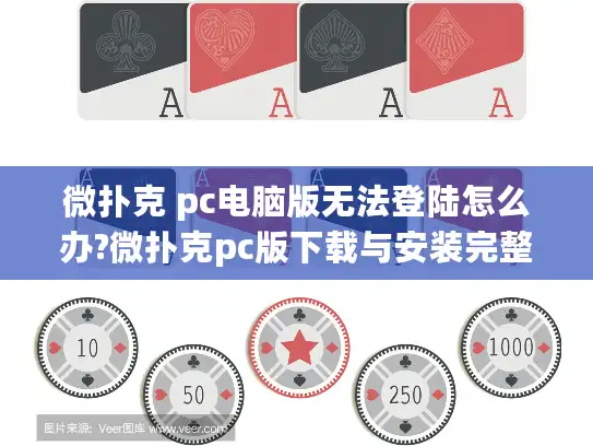 微扑克 pc电脑版无法登陆怎么办?微扑克pc版下载与安装完整指南