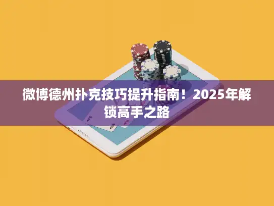 微博德州扑克技巧提升指南！2025年解锁高手之路