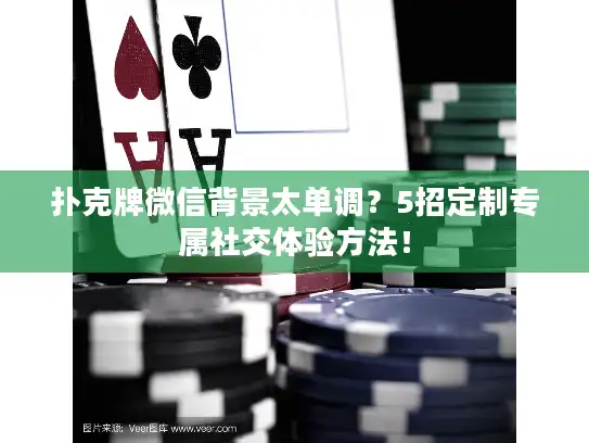 扑克牌微信背景太单调？5招定制专属社交体验方法！