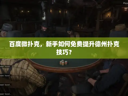 百度微扑克，新手如何免费提升德州扑克技巧？