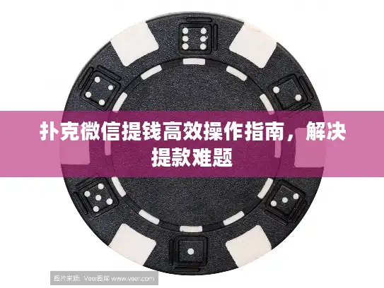 扑克微信提钱高效操作指南，解决提款难题