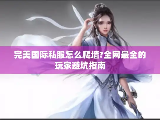 完美国际私服怎么爬墙?全网最全的玩家避坑指南 完美国际私服怎么爬墙?全网最全的玩家避坑指南