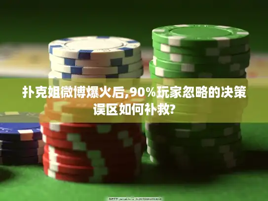 扑克姐微博爆火后,90%玩家忽略的决策误区如何补救?
