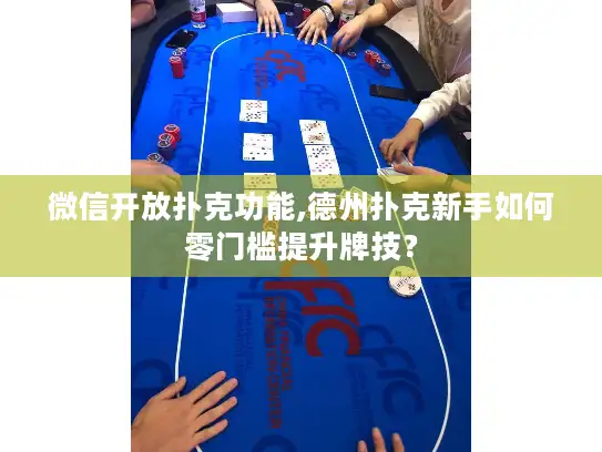 微信开放扑克功能,德州扑克新手如何零门槛提升牌技？