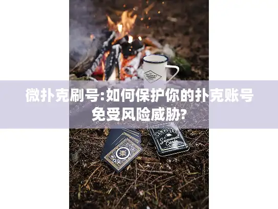 微扑克刷号:如何保护你的扑克账号免受风险威胁?