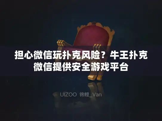 担心微信玩扑克风险？牛王扑克微信提供安全游戏平台