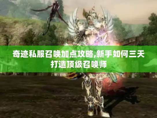 奇迹私服召唤加点攻略,新手如何三天打造顶级召唤师