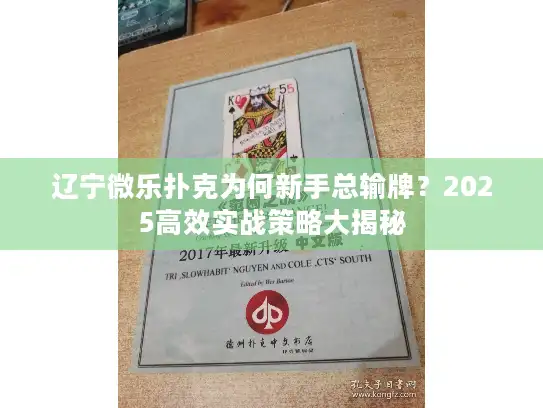 辽宁微乐扑克为何新手总输牌？2025高效实战策略大揭秘