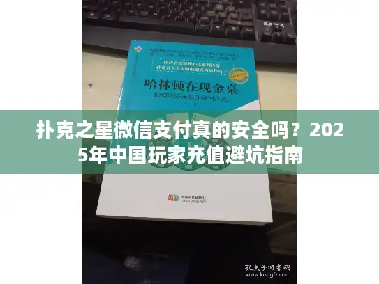 扑克之星微信支付真的安全吗？2025年中国玩家充值避坑指南