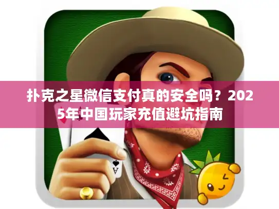 扑克之星微信支付真的安全吗？2025年中国玩家充值避坑指南