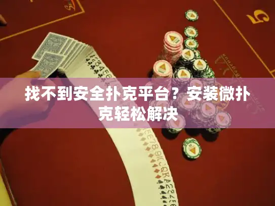 找不到安全扑克平台？安装微扑克轻松解决