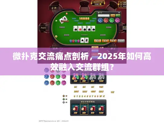 微扑克交流痛点剖析，2025年如何高效融入交流群组？