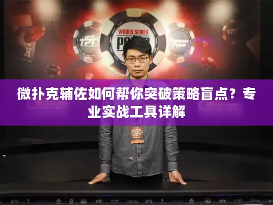 微扑克辅佐如何帮你突破策略盲点？专业实战工具详解