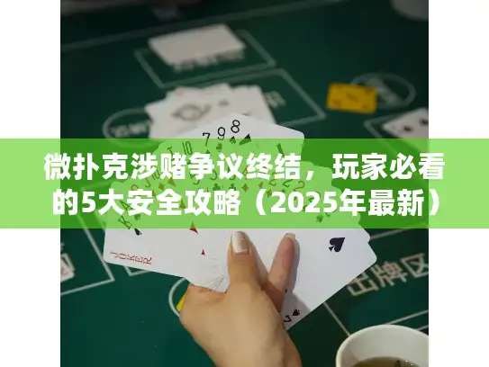 微扑克涉赌争议终结，玩家必看的5大安全攻略（2025年最新）