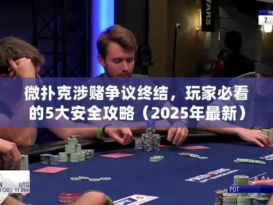 微扑克涉赌争议终结，玩家必看的5大安全攻略（2025年最新）