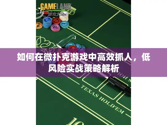 如何在微扑克游戏中高效抓人，低风险实战策略解析