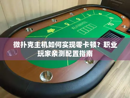 微扑克主机如何实现零卡顿？职业玩家亲测配置指南