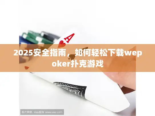 2025安全指南，如何轻松下载wepoker扑克游戏