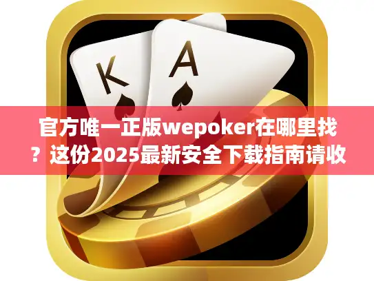 官方唯一正版wepoker在哪里找？这份2025最新安全下载指南请收好
