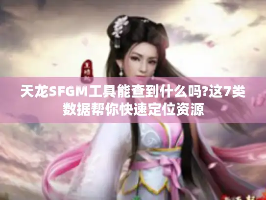 天龙SFGM工具能查到什么吗?这7类数据帮你快速定位资源